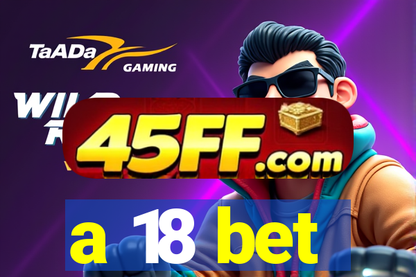 a 18 bet